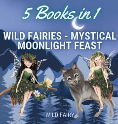 Wild Fairies - Mystical Moonlight Feast: 5 Books in 1