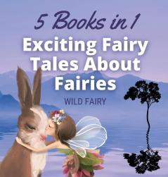 Exciting Fairy Tales About Fairies: 5 Books in 1