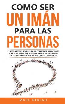 Como Ser Un Imán Para Las Personas: 62 Estrategias Simples Para Construir Relaciones Fuertes E Impactar Positivamente En La Vida De Todas Las Personas ... Que Cambiarán Tu Vida) (Spanish Edition)