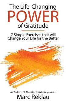 The Life-Changing Power of Gratitude: 7 Simple Exercises that will Change Your Life for the Better. Includes a 3 Month Gratitude Journal.: 6 (Change Your Habits Change Your Life)