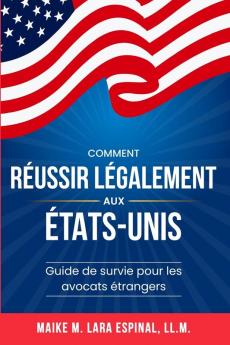 Comment Réussir Légalement Aux États-Unis: Guide De Survie Pour Les Avocats Étrangers (French Edition)
