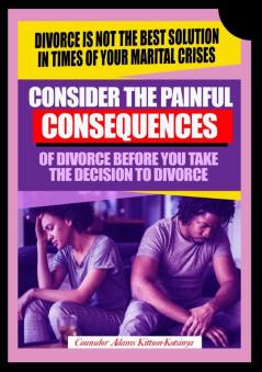Consider the painful consequences of divorce before you make the decision to divorce