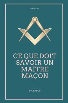 Ce que doit savoir un Maître Maçon: Les Rites l'Origine des Grades Légende d'Hiram