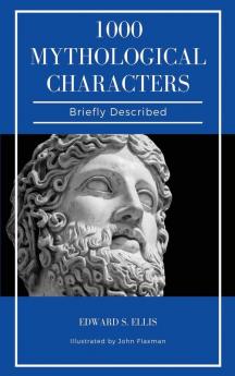 1000 Mythological Characters Briefly Described: Easy to Read Layout + Illustrated