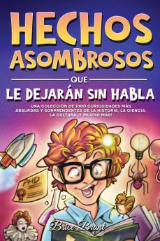 Hechos Asombrosos Que Te Dejarán Sin Habla: Una Colección De 1000 Curiosidades Más Absurdas Y Sorprendentes De La Historia, La Ciencia, La Cultura Y ... Adolescentes Y Adultos) (Spanish Edition)