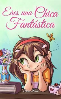 Eres Una Chica Fantástica: Una Colección De Historias Inspiradoras Sobre El Valor, La Amistad, La Fuerza Interior Y La Autoconfianza (Libros Motivadores Para Niños) (Spanish Edition)
