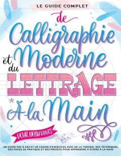 Le Guide Complet De Calligraphie Moderne Et Du Lettrage À La Main Pour Débutants: Un Guide Et Cahier D’Exercices Étape Par Étape Avec Des Pages De ... Pour Apprendre À Écrire (French Edition)