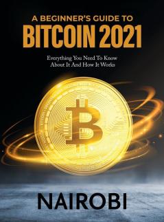 A Beginner's Guide to Bitcoin 2021: Everything You Need To Know About It And How It Works