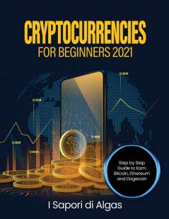 Cryptocurrencies for Beginners 2021: Step by Step Guide to Earn: Bitcoin Ethereum and Dogecoin