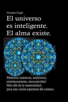 El universo es inteligente. El alma existe. Misterios cu&#225;nticos multiverso entrelazamiento sincronicidad. M&#225;s all&#225; de la materialidad para una visi&#243;n espiritual del cosmos.