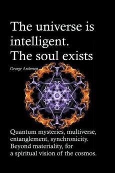The universe is intelligent. The soul exists. Quantum mysteries multiverse entanglement synchronicity. Beyond materiality for a spiritual vision of the cosmos.