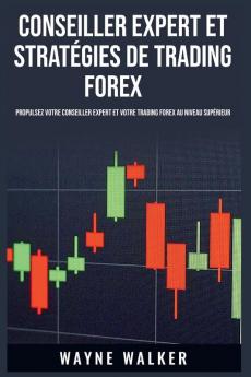 Conseiller Expert Et Stratégies De Trading Forex: Propulsez Votre Conseiller Expert Et Votre Trading Forex Au Niveau Supérieur (French Edition)