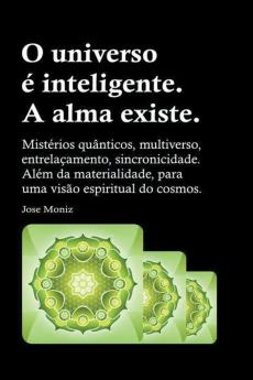 O universo é inteligente. A alma existe. Mistérios quânticos multiverso entrelaçamento sincronicidade. Além da materialidade para uma visão espiritual do cosmos.
