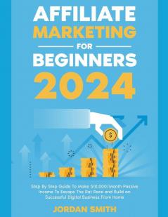 Affiliate Marketing 2024 Step By Step Guide To Make $10000/Month Passive Income To Escape The Rat Race and Build an Successful Digital Business From Home