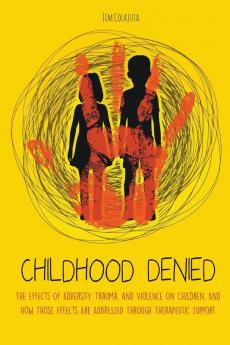 Childhood Denied The Effects Of Adversity Trauma and Violence On Children And How Those Effects Are Addressed Through Therapeutic  Support