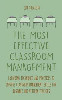 The Most Effective Classroom Management Exploring Techniques and Practices to Improve Classroom Management Skills for Beginner and Veteran Teachers