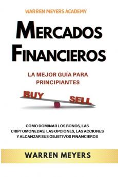 Mercados Financieros la Mejor Gu��a Para Principiantes  C��mo Dominar los Bonos las Criptomonedas las Opciones las Acciones y Alcanzar sus Objetivos Financieros