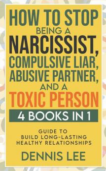 How to Stop Being a Narcissist Compulsive Lar Abusive Partner and Toxic Person (4 Books in 1)