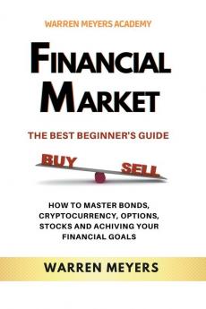 Financial Market  the Best Beginner's Guide  How to Master Bonds Cryptocurrency Options Stocks and Achieving Your Financial Goals