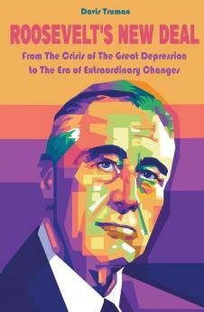 Roosevelt's New Deal From The Crisis of The Great Depression to The Era of Extraordinary Changes