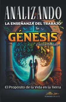 Analizando la Enseñanza del Trabajo en Génesis: El Proposito de la Vida en la Tierra: Descubre la verdad detrás del trabajo: Génesis, la clave para comprender la enseñanza bíblica (Spanish Edition)