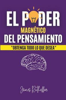 EL PODER MAGNÉTICO DEL PENSAMIENTO: OBTENGA TODO LO QUE DESEA (Spanish Edition)