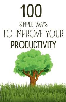 100  Simple Ways To Improve Your Productivity