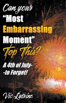 Can Your Most Embarrassing Moment Top This?  A 4th of July--to Forget!