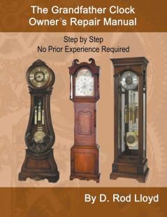 The Grandfather Clock Owner?s Repair Manual Step by Step No Prior Experience Required