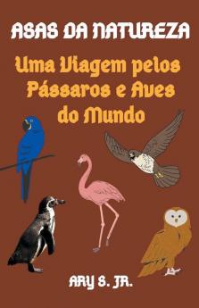 Asas da Natureza Uma Viagem pelos P��ssaros e Aves do Mundo