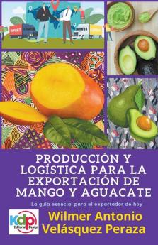 Producción y logística para la exportación de mango y aguacate (Producción, Logística Y Exportación) (Spanish Edition)