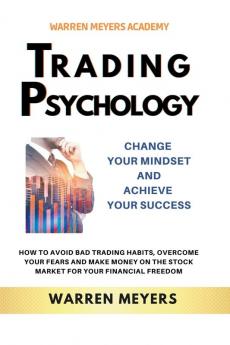 Trading Psychology  Change Your Mindset and Achieve Your Success   How to Avoid Bad Trading Habits Overcome Your Fears and Make Money on the Stock Market for Your Financial Freedom