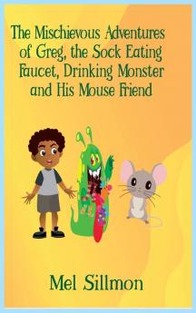 The Mischievous Adventures of Greg the Sock Eating Faucet Drinking Monster and His Mouse Friend