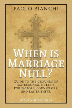 When Is Marriage Null? Guide to the Grounds of Matrimonial Nullity for Pastors Counselors Lay Faithful