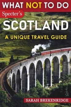 What NOT To Do - Scotland (A Unique Travel Guide)