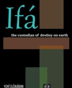 IFÁ: THE CUSTODIAN OF DESTINY ON EARTH: THE CUSTODIAN OF DESTINY ON EARTH