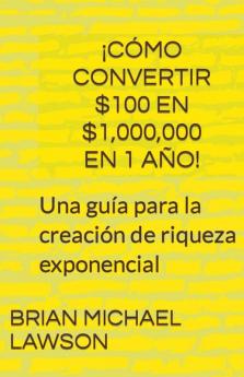 ¡Cómo convertir $100 en $1000000 en 1 año! Una guía para la creación de riqueza exponencial