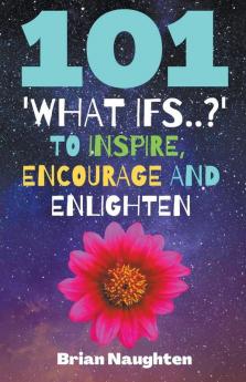 101 'What ifs..?' To Inspire Encourage and Enlighten