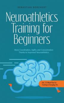 Neuroathletics Training for Beginners More Coordination Agility and Concentration Thanks to Improved Neuroathletics - Incl. 10-Week Plan For Training in Everyday Life.