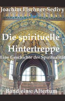 Die spirituelle Hintertreppe. Eine Geschichte der Spiritualität. Band eins