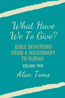 What Have We To Give?  Bible Devotions from a Missionary to Burma