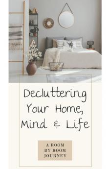 Decluttering Your Home Mind and Life • A Room-by-Room Journey
