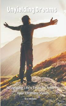 Unyielding Dreams - Navigating Life's Tests To Achieve Your Ultimate Vision