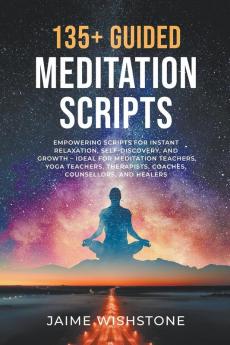 135+ Guided Meditation Script - Empowering Scripts for Instant Relaxation Self-Discovery and Growth - Ideal for Meditation Teachers Yoga Teachers Therapists Coaches Counsellors and Healers