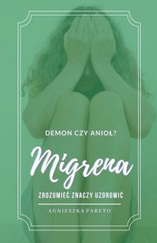 Migrena. Demon czy anioł? Zrozumieć znaczy uzdrowić.