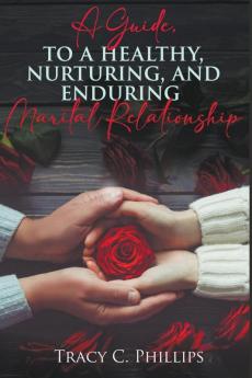 A Guide To Cultivating A Healthy Nurturing And Enduring Marital Relationship