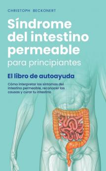 Síndrome del intestino permeable para principiantes - El libro de autoayuda - Cómo interpretar los síntomas del intestino permeable reconocer las causas y curar tu intestino