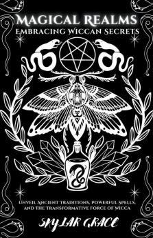 Magical Realms - Embracing Wiccan Secrets - Unveil Ancient Traditions Powerful Spells and the Transformative Force of Wicca