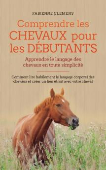 Comprendre les chevaux pour les débutants - Apprendre le langage des chevaux en toute simplicité