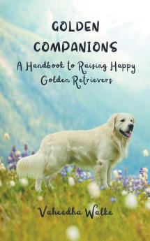 Golden Companions - A Handbook to Raising Happy Golden Retrievers